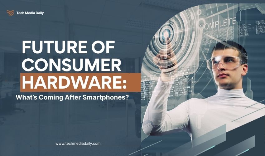 Future of Consumer Hardware: What Comes After Smartphones