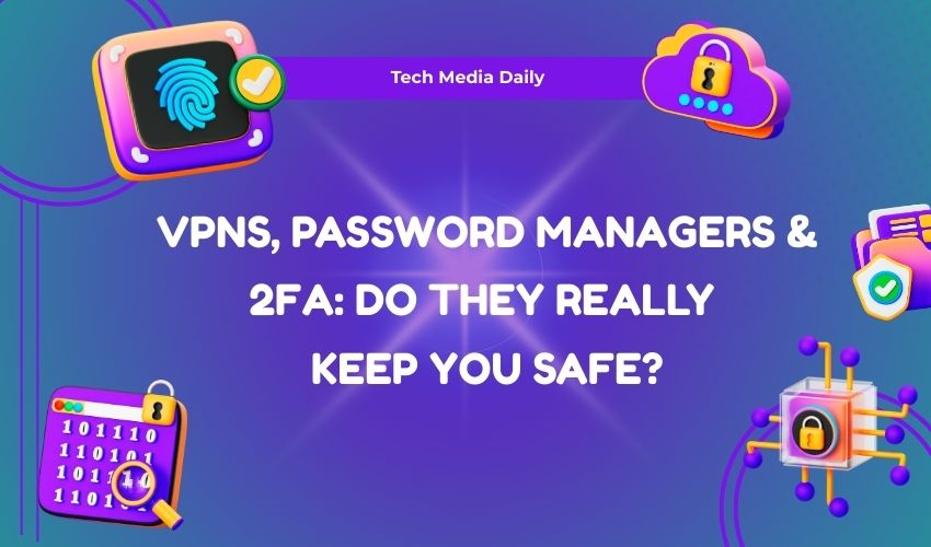 VPNs, Password Managers & 2FA: Do They Really Keep You Safe?
